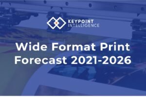Keypoint Intelligence releases report titled ‘Wide Format Print Market Forecast: 2021-2026’